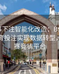 体育赛事下注智能化改造：B体育推动传统体育投注实现数据转型，体育比赛竞猜平台