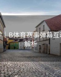 新手教学｜B体育赛事弹幕互动功能全解析