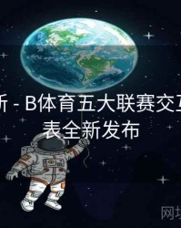 内容更新 - B体育五大联赛交互式赛程表全新发布
