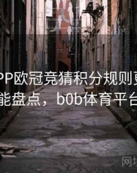 B体育APP欧冠竞猜积分规则更新｜功能盘点，b0b体育平台