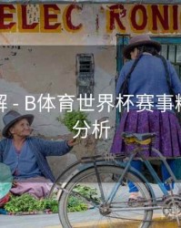 玩法详解 - B体育世界杯赛事精彩数据分析