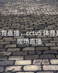 cctv5 体育直播，cctv5 体育直播频道现场直播
