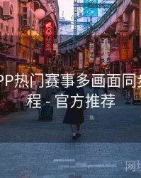 B体育APP热门赛事多画面同步观看教程 - 官方推荐