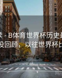数据解读 - B体育世界杯历史最大比分战役回顾，以往世界杯比分