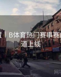 预约设置｜B体育热门赛事赛前分析频道上线