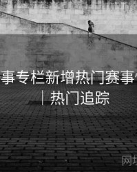 B体育赛事专栏新增热门赛事快速入口｜热门追踪