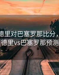 皇家马德里对巴塞罗那比分，皇家马德里vs巴塞罗那预测