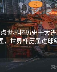 B体育盘点世界杯历史十大进球 - 经典梳理，世界杯历届进球纪录