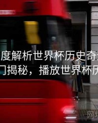 B体育深度解析世界杯历史奇迹时刻 - 冷门揭秘，播放世界杯历史