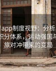 安博体育app制度视野：分析奥运会资格赛与积分体系，运动强国与新兴劲旅对冲带来的变局