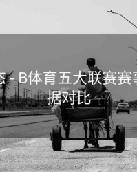 实时动态 - B体育五大联赛赛事历史数据对比