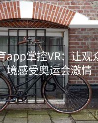 安博体育app掌控VR：让观众身临其境感受奥运会激情