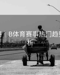 使用攻略｜B体育赛事热门趋势数据解析