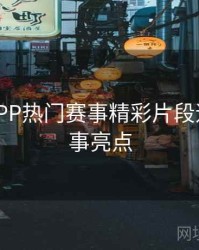 B体育APP热门赛事精彩片段速递 - 赛事亮点