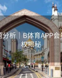 热门话题分析｜B体育APP会员专属特权揭秘