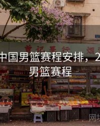 2023年中国男篮赛程安排，21年中国男篮赛程