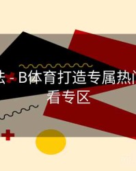 互动玩法 - B体育打造专属热门赛事观看专区