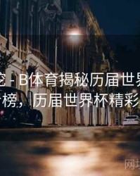 故事深挖 - B体育揭秘历届世界杯进球王者榜，历届世界杯精彩进球