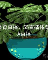 55直播体育直播，55直播体育直播NBA直播