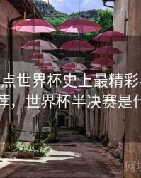 B体育盘点世界杯史上最精彩半决赛 - 精彩推荐，世界杯半决赛是什么意思