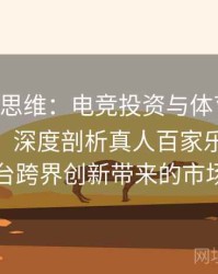 B体育新思维：电竞投资与体育投注协同变革，深度剖析真人百家乐、Pg电子平台跨界创新带来的市场变革