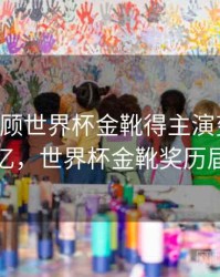 B体育回顾世界杯金靴得主演变史｜球迷记忆，世界杯金靴奖历届得主