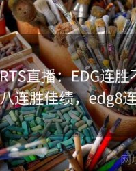 MKSPORTS直播：EDG连胜不止，斩获八连胜佳绩，edg8连胜