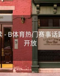 新手必读 - B体育热门赛事话题讨论区开放