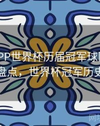 B体育APP世界杯历届冠军球队分析 - 赛事盘点，世界杯冠军历史比分