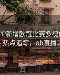 B体育APP新增欧冠比赛多视角观看模式 - 热点追踪，ob直播足球