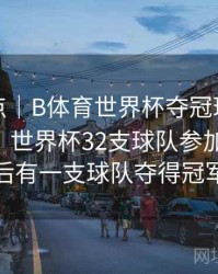 赛事盘点｜B体育世界杯夺冠球队数据大揭秘，世界杯32支球队参加比赛,最后有一支球队夺得冠军