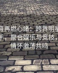 安博体育再燃心绪：跨界明星来当奥运火炬手，聚合娱乐与竞技，营销与情怀激荡共鸣