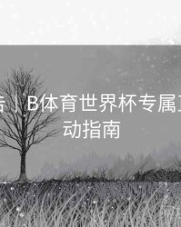 官方公告｜B体育世界杯专属直播间互动指南