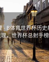 经典梳理 - B体育世界杯历史射手榜详细梳理，世界杯总射手榜排名