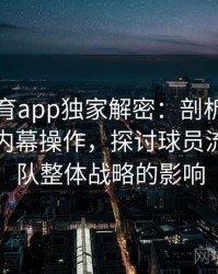 四季体育app独家解密：剖析足球转会中的内幕操作，探讨球员流动对球队整体战略的影响
