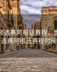 世界杯预选赛阿根廷赛程，世界杯预选赛阿根廷赛程时间