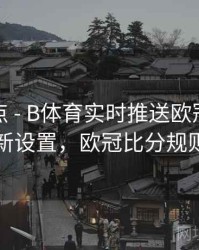 功能盘点 - B体育实时推送欧冠比分更新设置，欧冠比分规则