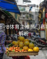 功能解析 - B体育主推热门赛事列表全解析