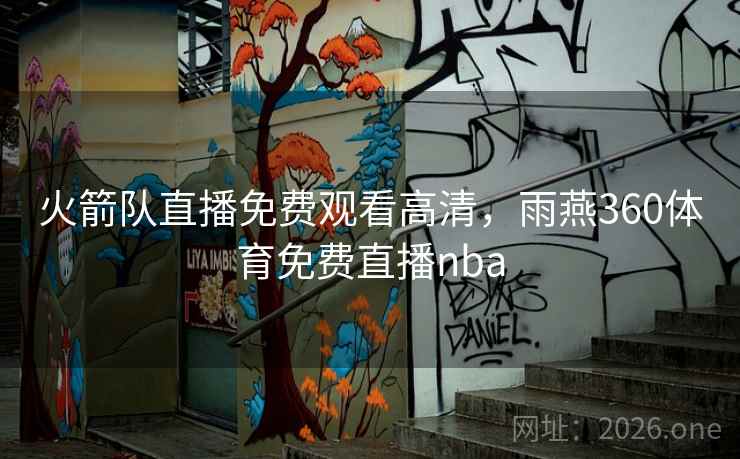 火箭队直播免费观看高清，雨燕360体育免费直播nba