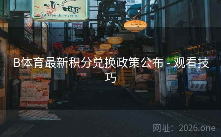 B体育最新积分兑换政策公布 - 观看技巧