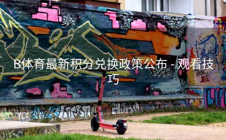 B体育最新积分兑换政策公布 - 观看技巧