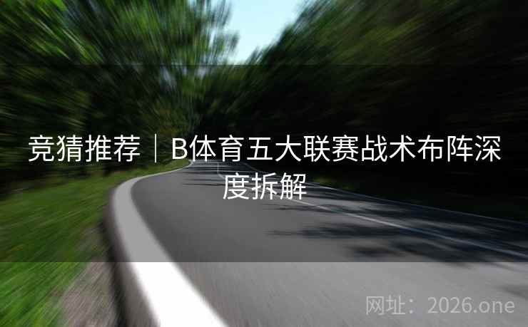 竞猜推荐｜B体育五大联赛战术布阵深度拆解