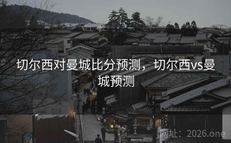 切尔西对曼城比分预测，切尔西vs曼城预测