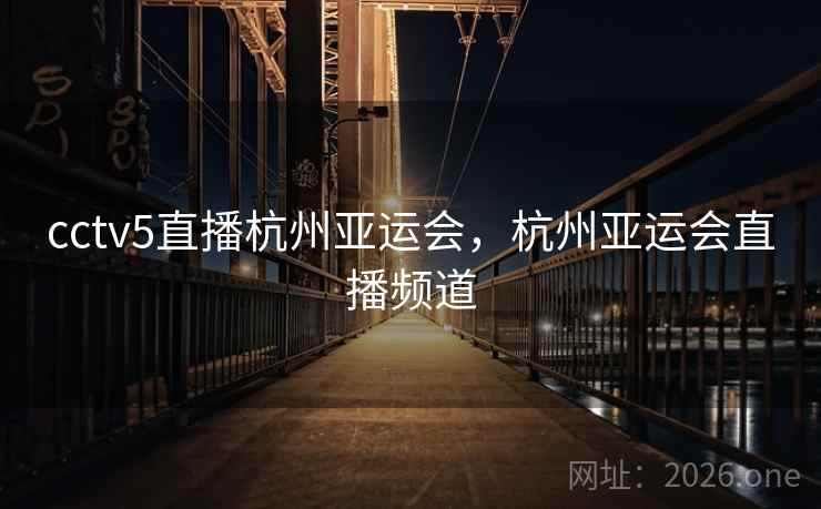 cctv5直播杭州亚运会，杭州亚运会直播频道