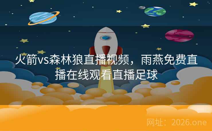 火箭vs森林狼直播视频，雨燕免费直播在线观看直播足球