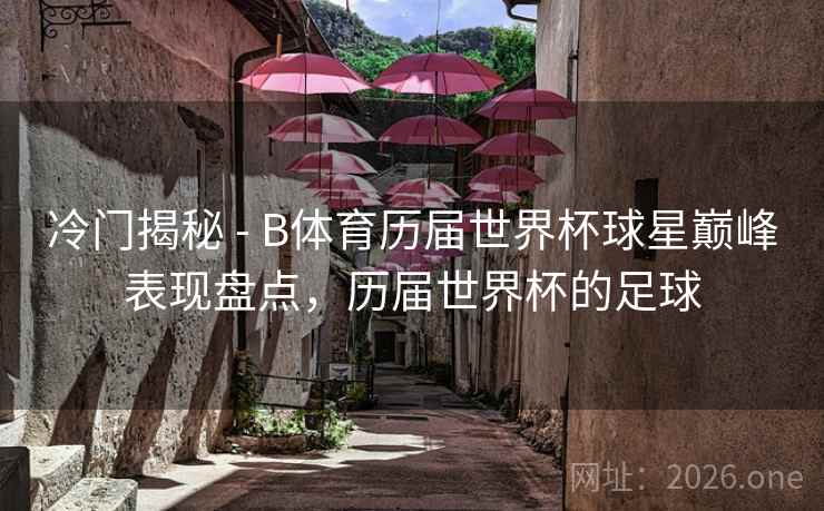 冷门揭秘 - B体育历届世界杯球星巅峰表现盘点，历届世界杯的足球