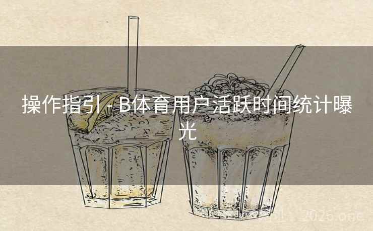 操作指引 - B体育用户活跃时间统计曝光