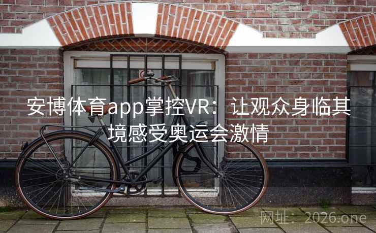 安博体育app掌控VR：让观众身临其境感受奥运会激情