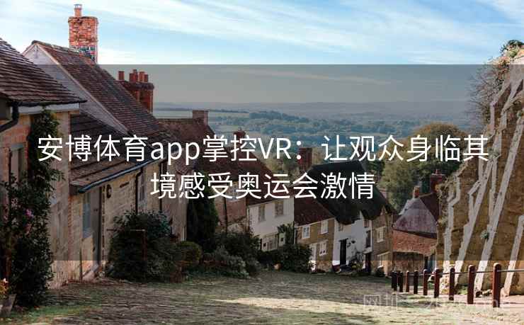 安博体育app掌控VR：让观众身临其境感受奥运会激情