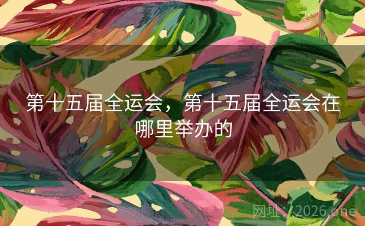 第十五届全运会，第十五届全运会在哪里举办的